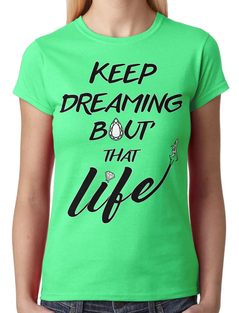 Keep Dreaming Bout' That Life Junior Ladies T-shirt