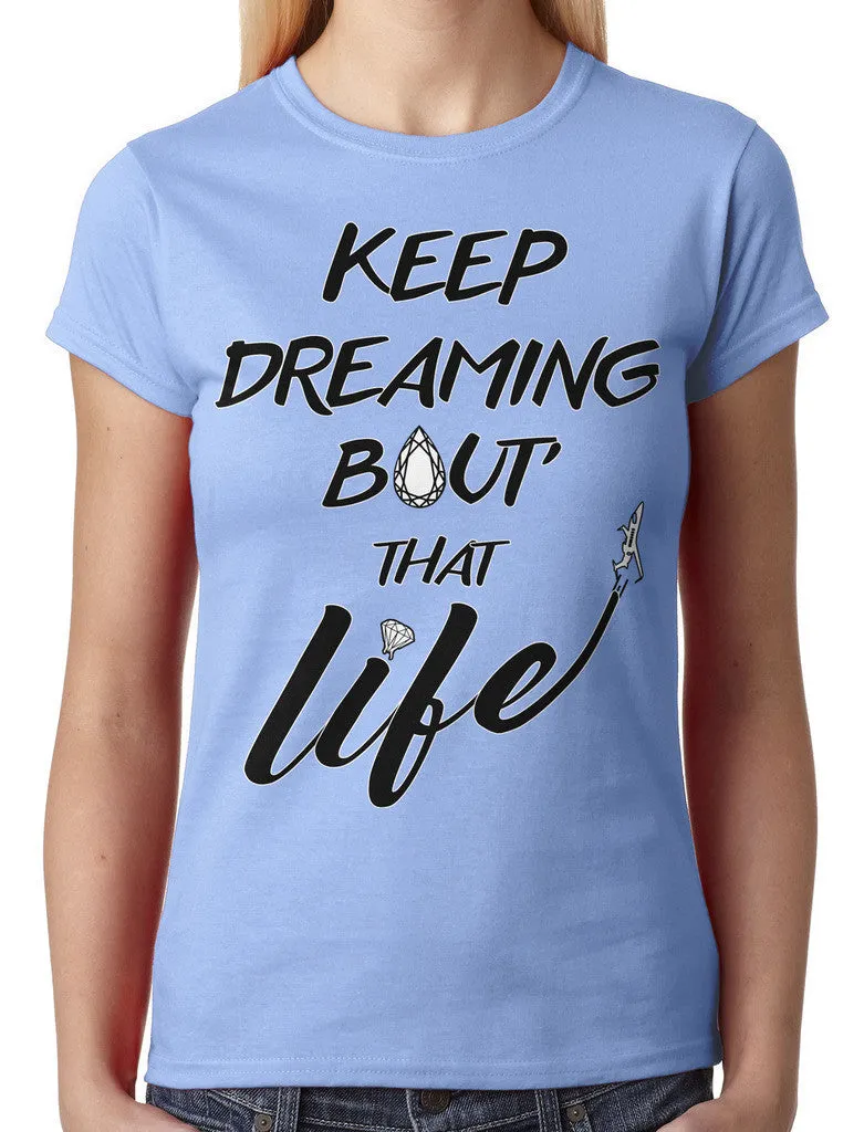 Keep Dreaming Bout' That Life Junior Ladies T-shirt