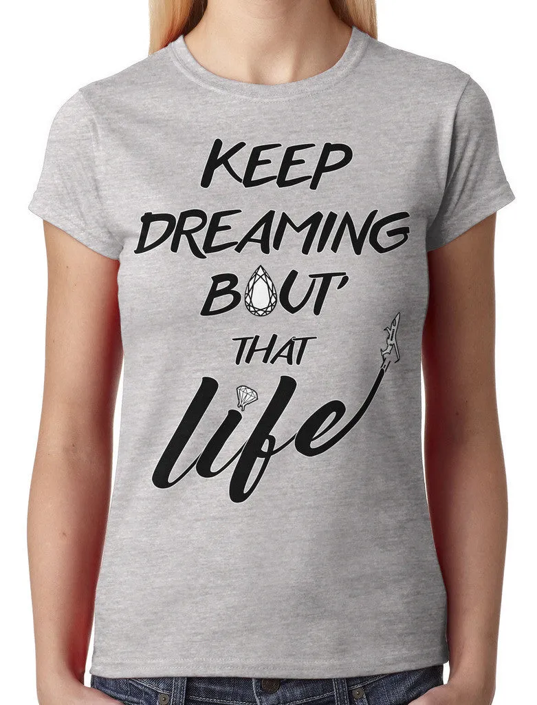 Keep Dreaming Bout' That Life Junior Ladies T-shirt