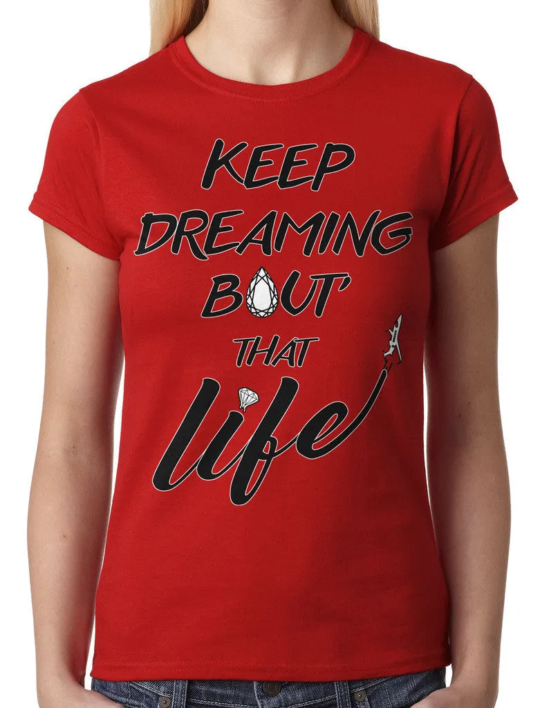 Keep Dreaming Bout' That Life Junior Ladies T-shirt